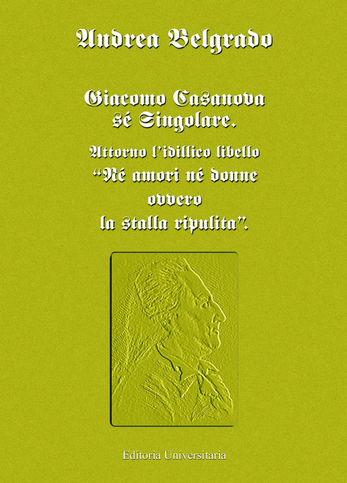 Giacomo Casanova s&eacute; singolare. Attorno l'idillico libello &laquo;N&eacute; amori n&eacute; donne ovvero la stalla ripulita&raquo;