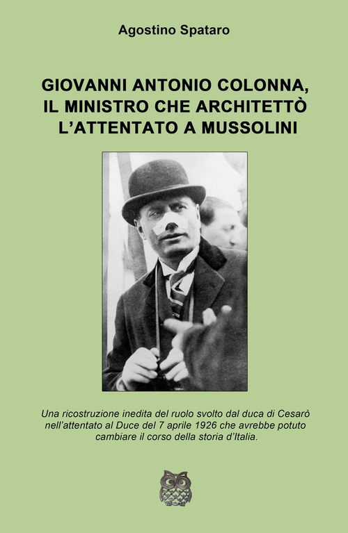 Giovanni Antonio Colonna, il ministro che architettò l'attentato a Mussolini. Una ricostruzione inedita del ruolo svolto dal duca di Cesaro nell'attentato al Duce del 7 aprile 1926