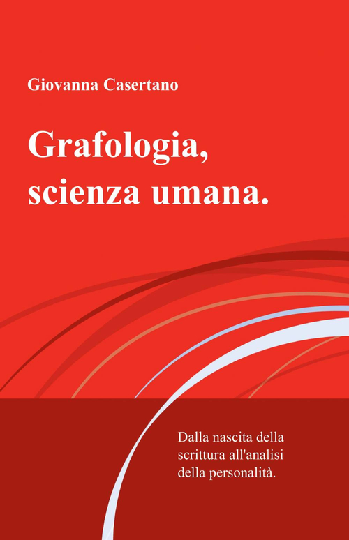 Grafologia, scienza umana. Dalla nascita della scrittura all'analisi della personalit&agrave;