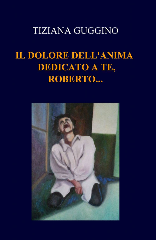 Il dolore dell'anima. Dedicato a te, Roberto...