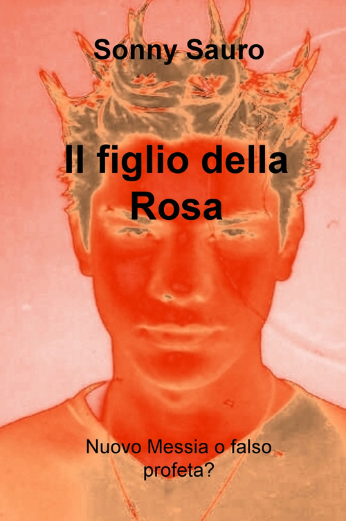 Il figlio della Rosa. Nuovo Messia o falso profeta?