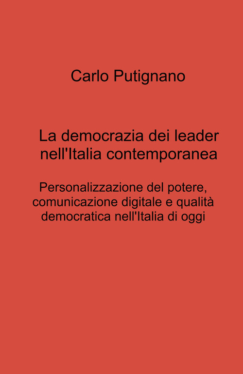 La democrazia dei leader nell'Italia contemporanea. Personalizzazione del potere, comunicazione digitale e qualit&agrave; democratica nell'Italia di oggi