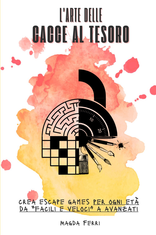L'arte delle cacce al tesoro. Crea escape games per ogni et&agrave; da &laquo;facili e veloci&raquo; a avanzati