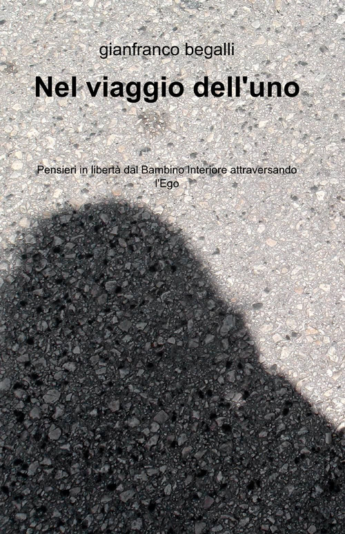 Nel viaggio dell'uno. Pensieri in libert&agrave; dal bambino interiore attraversando l'ego