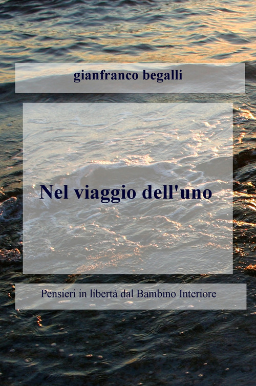 Nel viaggio dell'uno. Pensieri in libert&agrave; dal bambino interiore attraversando l'ego