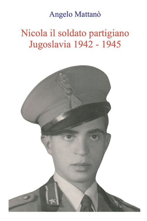 Nicola il soldato partigiano. Jugoslavia 1942-1945