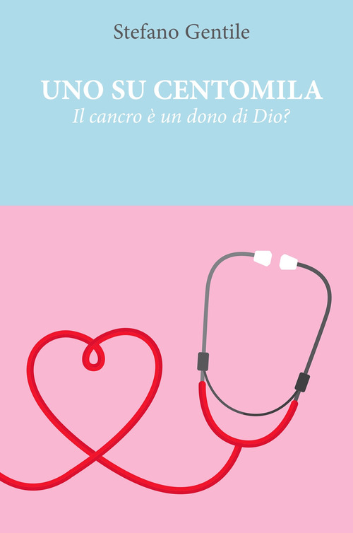 Uno su centomila. Il cancro &egrave; un dono di Dio?