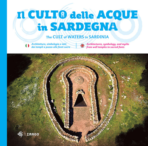 Il culto della acque in Sardegna. Architetture, simbologia e miti dai templi a pozzo alle fonti-The cult of waters in Sardinia