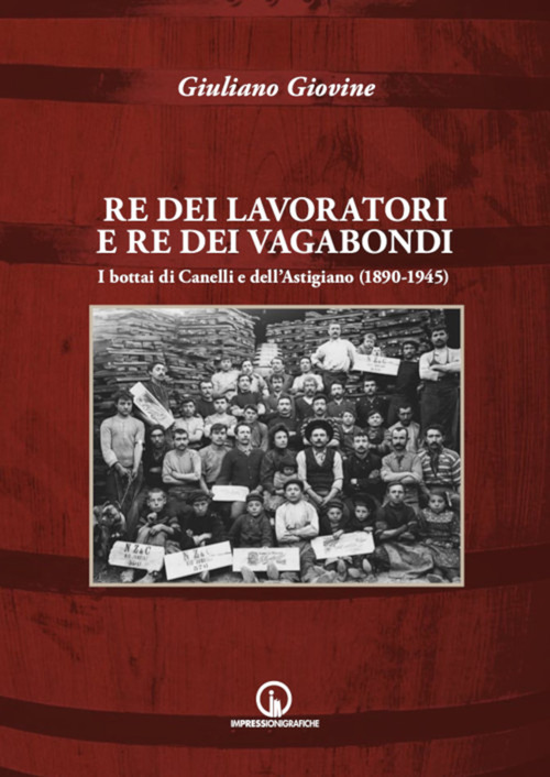 Re dei lavoratori e re dei vagabondi. I bottai di Canelli e dell'Astigiano (1890-1945)