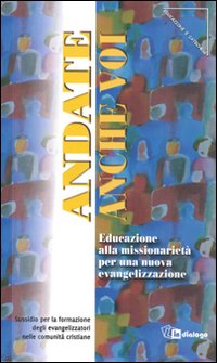 Andate anche voi. Educazione alla missionariet&agrave; per una nuova evangelizzazione. Sussidio per la formazione degli evangelizzatori nelle comunit&agrave; cristiane