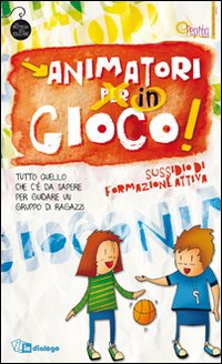 Animatori in gioco. Sussidio di formazione attiva. Tutto quello che c'&egrave; da sapere per guidare un gruppo di ragazzi