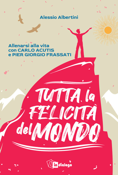 Tutta la felicit&agrave; del mondo. Allenarsi alla vita con Carlo Acutis e Pier Giorgio Frassati
