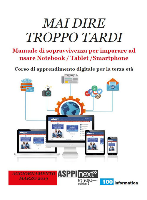 Mai dire troppo tardi. Manuale di sopravvivenza per imparare a usare notebook, tablet, smartphone. Corso di apprendimento digitale per la terza et&agrave;