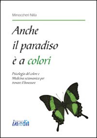 Anche il paradiso &egrave; a colori. Psicologia del colore e medicina sciamanica per trovare il benessere