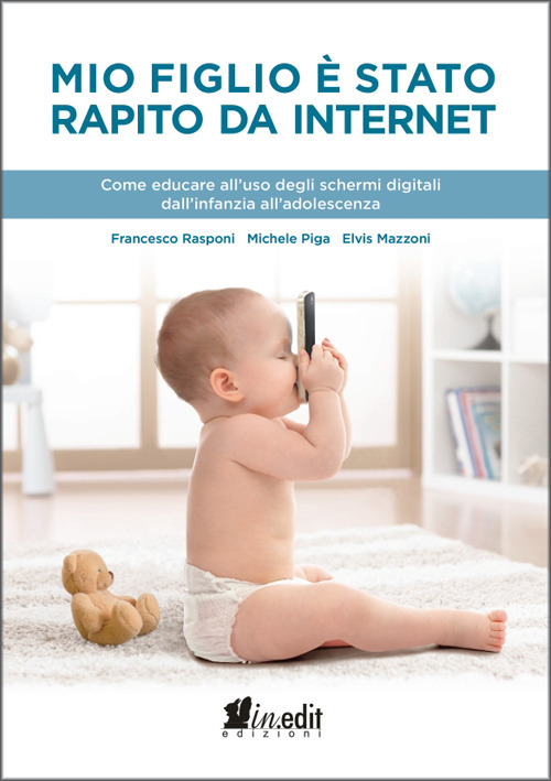 Mio figlio &egrave; stato rapito da internet. Come educare all'uso degli schermi digitali dall'infanzia all'adolescenza