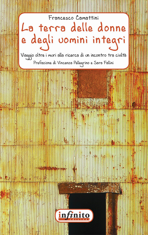 La terra delle donne e degli uomini integri. Un viaggio oltre i muri alla ricerca di un incontro tra civilt&agrave;