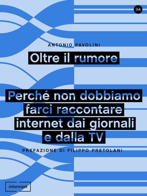 Oltre il rumore. Perch&eacute; non dobbiamo farci raccontare internet dai giornali e dalla TV