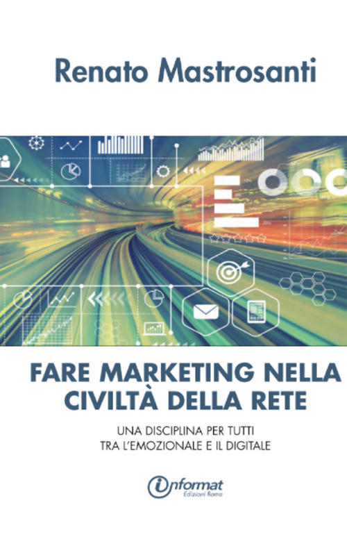 Fare marketing nella civilt&agrave; della rete. Una disciplina per tutti tra l'emozionale e il digitale