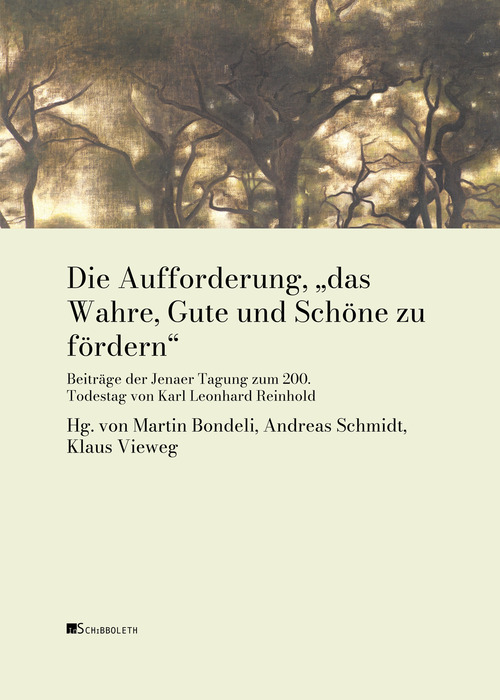 Die Aufforderung, &laquo;das Wahre, Gute und Sch&ouml;ne zu f&ouml;rdern&raquo;. Beitr&auml;ge der Jenaer Tagung zum 200. Todestag von Karl Leonhard Reinhold