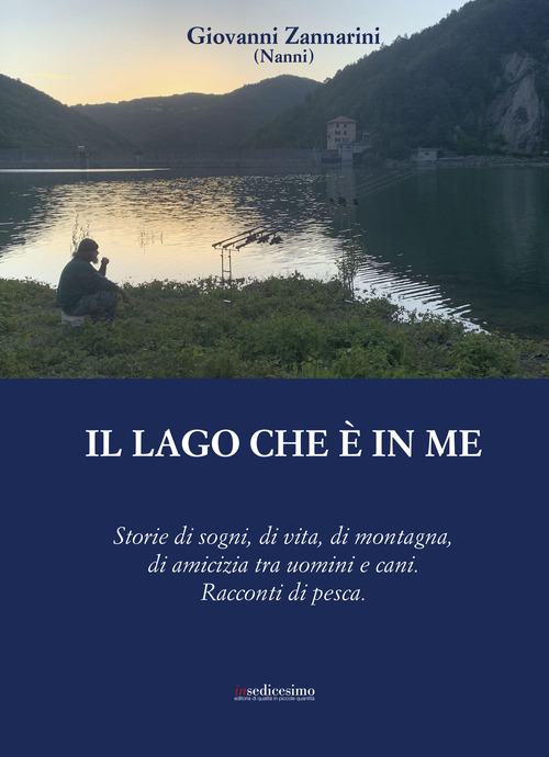 Il lago che &egrave; in me. Storie di sogni, di vita, di montagna, di amicizia tra uomini e cani. Racconti di pesca.