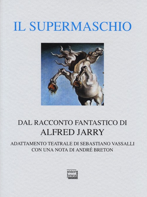 Il supermaschio. Rifacimento e adattamento teatrale dal racconto fantastico di Alfred Jarry
