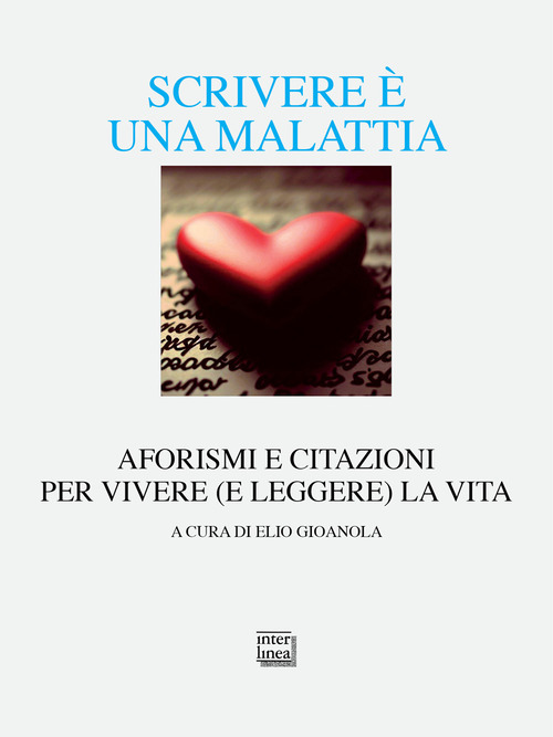 Scrivere &egrave; una malattia. Aforismi e citazioni per vivere (e leggere) la vita