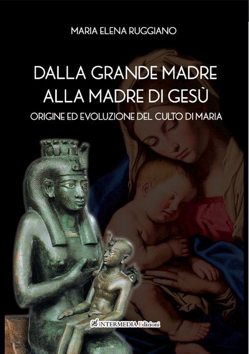 Dalla Grande Madre alla madre di Ges&ugrave;. Origine ed evoluzione del culto di Maria