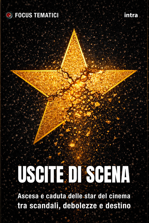 Uscite di scena. Ascesa e caduta delle star del cinema tra scandali, debolezze e destino