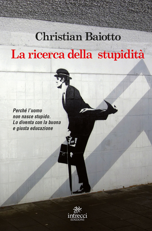 La ricerca della stupidit&agrave;. Perch&eacute; l'uomo non nasce stupido, lo diventa con la buona e giusta educazione