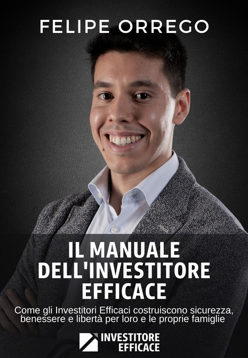Il manuale dell'investitore efficace. Come gli investitori efficaci costruiscono sicurezza, benessere e libert&agrave; per loro e le proprie famiglie