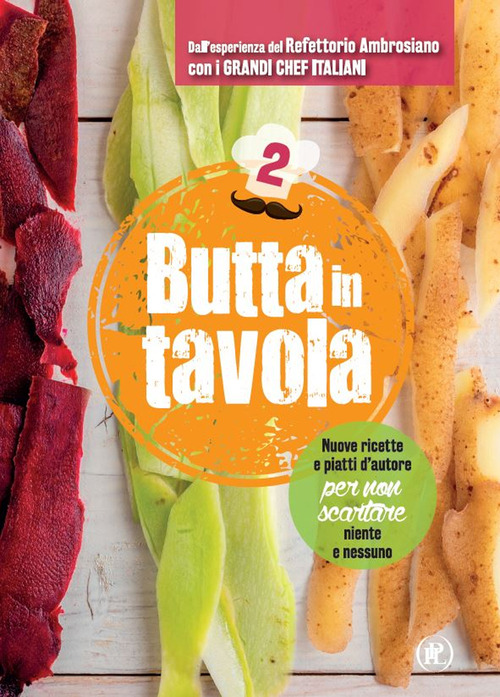 Butta in tavola. Nuove ricette e piatti d'autore per non scartare niente e nessuno