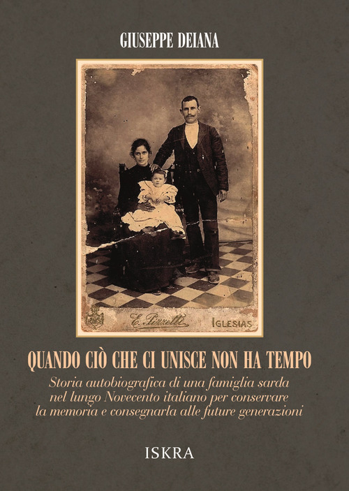 Quando ci&ograve; che ci unisce non ha tempo. Storia autobiografica di una famiglia sarda nel lungo Novecento italiano per conservare la memoria e consegnarla alle future generazioni.