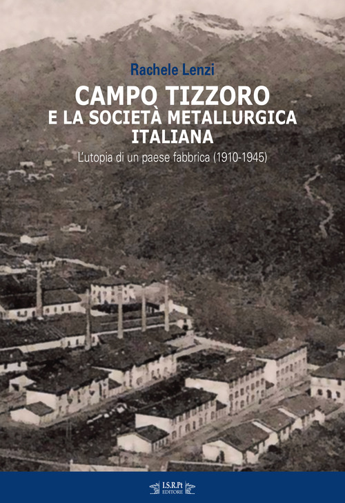 Campo Tizzoro e la societ&agrave; metallurgica italiana. L'utopia di un paese fabbrica (1910-1946)