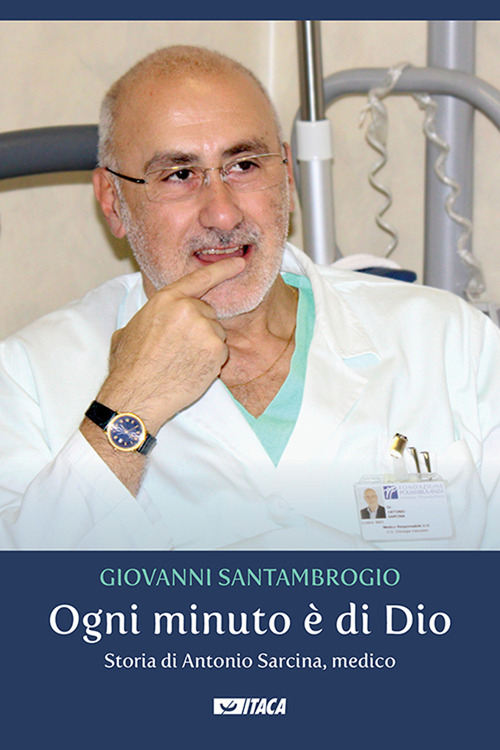 Ogni minuto &egrave; di Dio. Storia di Antonio Sarcina, medico