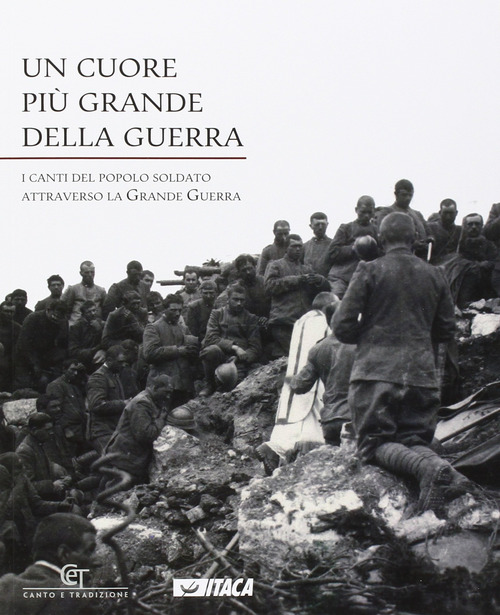 Un cuore pi&ugrave; grande della guerra. I canti del popolo soldato attraverso la grande guerra