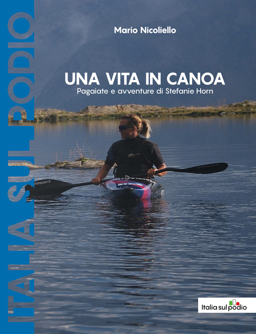 Una vita in canoa. Pagaiate e avventure di Stefanie Horn