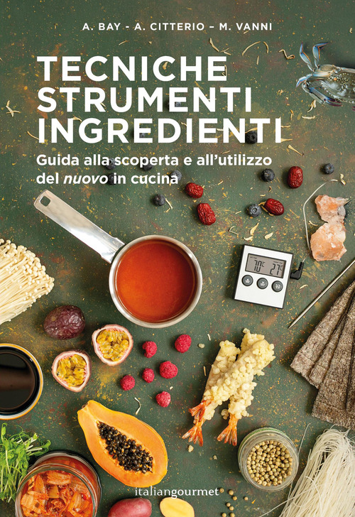 Tecniche strumenti ingredienti. Guida alla scoperta e all'utilizzo del &laquo;nuovo&raquo; in cucina