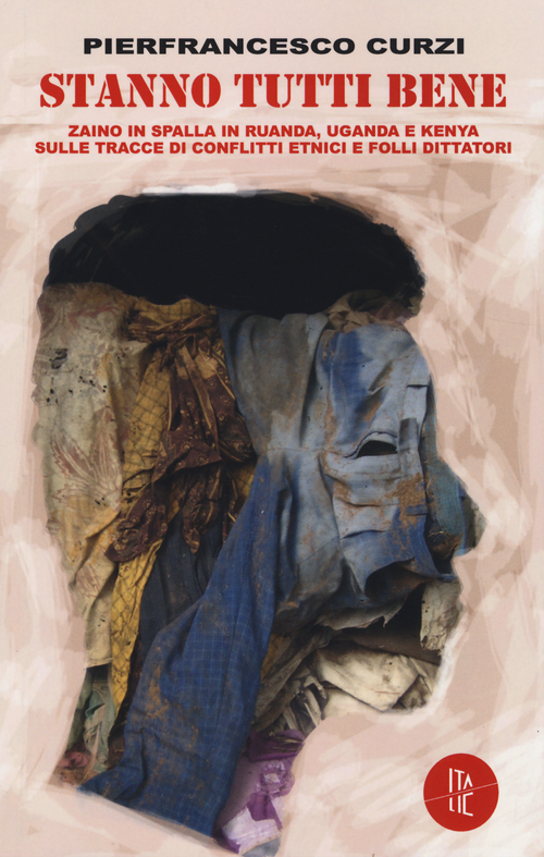 Stanno tutti bene. Zaino in spalla in Rwanda, Uganda e Kenya sulle tracce di conflitti etnici e folli dittatori