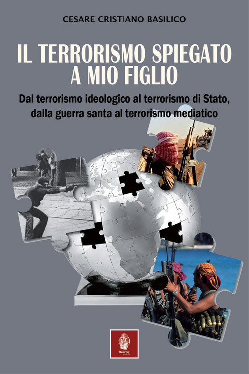 Il terrorismo spiegato a mio figlio. Dal terrorismo ideologico al terrorismo di Stato, dalla guerra santa al terrorismo mediatico