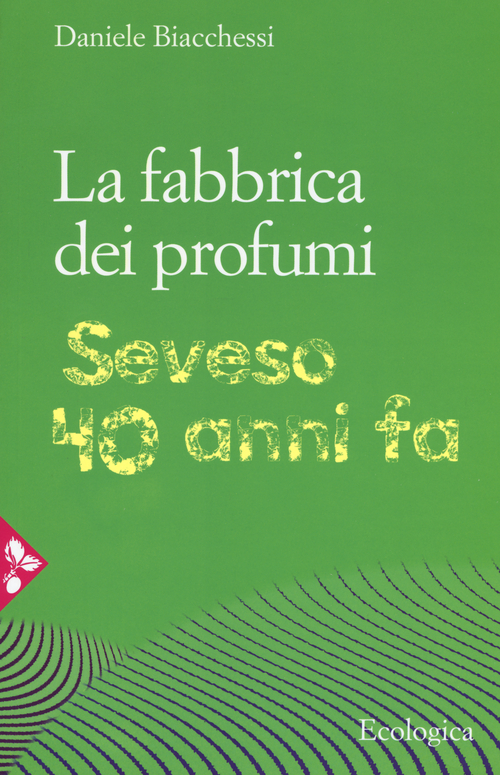 La fabbrica dei profumi. Seveso, 40 anni fa