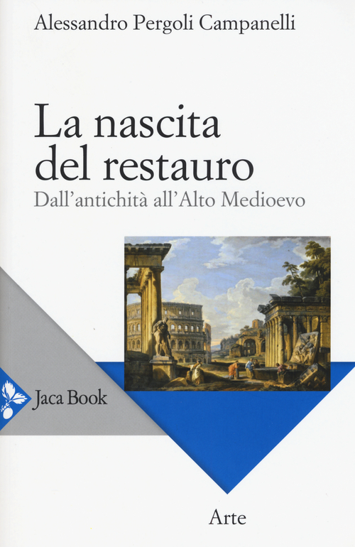 La nascita del restauro. Dall'antichit&agrave; all'alto Medioevo