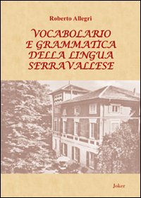 Vocabolario e grammatica della lingua serravallese