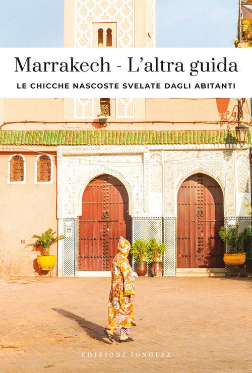 Marrakech. L'altra guida. Le chicche nascoste svelate dagli abitanti