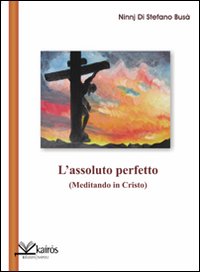 L'assoluto perfetto. (Meditando in Cristo)