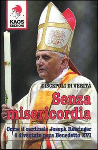 Senza misericordia. Come il cardinale Joseph Ratzinger &egrave; diventato papa Benedetto XVI