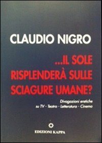 ... Il sole risplender&agrave; sulle sciagure umane? Divagazione eretiche su TV. Teatro, letteratura, cinema