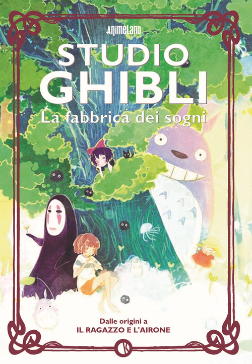 Studio Ghibli. La fabbrica dei sogni. Dalle origini a &laquo;Il ragazzo e l'airone&raquo;
