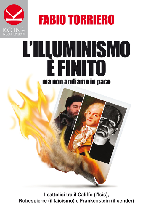 L'illuminismo &egrave; finito... ma non andiamo in pace. I cattolici tra il califfo (l'ISIS), Robespierre (il laicismo) e Frankenstein (il gender)