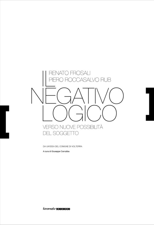 Renato Frosali, Piero Roccasalvo Rub. Il negativo logico. Verso nuove possibilit&agrave; del soggetto. Catalogo della mostra (Volterra, 8 settembre-7 ottobre 2018)