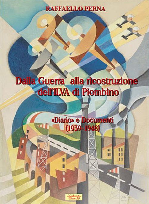 Dalla guerra alla ricostruzione dell'Ilva di Piombino. &laquo;Diario&raquo; e Documenti (1939-1948)